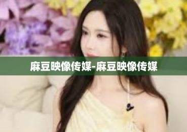麻豆映像传媒-麻豆映像传媒