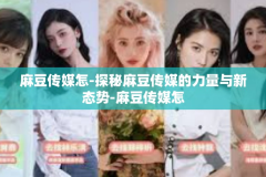 麻豆传媒怎-探秘麻豆传媒的力量与新态势-麻豆传媒怎
