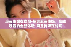 麻豆传媒在线观-探索麻豆传媒，在线观看的全新体验-麻豆传媒在线观