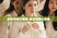 麻豆传媒沈娜娜-麻豆传媒沈娜娜