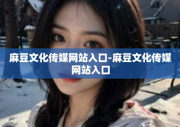 麻豆文化传媒网站入口-麻豆文化传媒网站入口