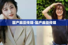 国产麻豆传媒-国产麻豆传媒
