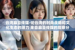 台湾麻豆传媒-论台湾的时尚战略和文化生态的潜力 来自麻豆传媒的观察分析-台湾麻豆传媒