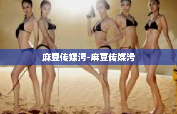 麻豆传媒污-麻豆传媒污