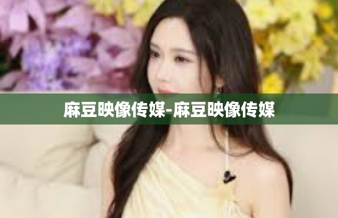 麻豆映像传媒-麻豆映像传媒