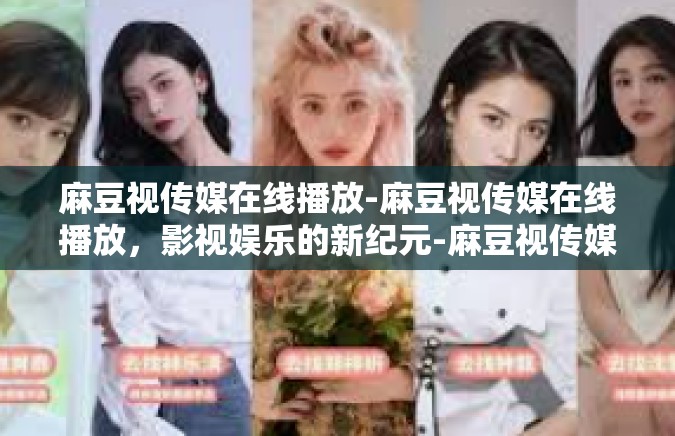 麻豆视传媒在线播放-麻豆视传媒在线播放，影视娱乐的新纪元-麻豆视传媒在线播放