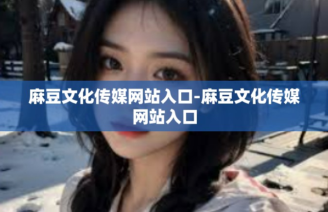 麻豆文化传媒网站入口-麻豆文化传媒网站入口